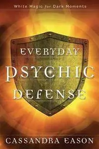 Everyday Psychic Defense: White Magic for Dark Moments