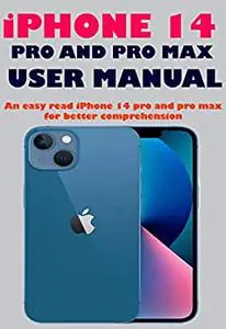 iPHONE 14 PRO AND PRO MAX USER MANUAL: An easy read iPhone 14 pro and pro max for better comprehension
