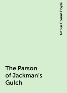 «The Parson of Jackman's Gulch» by Arthur Conan Doyle