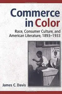 James C. Davis, "Commerce in Color: Race, Consumer Culture, and American Literature, 1893-1933"