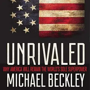Unrivaled: Why America Will Remain the World's Sole Superpower [Audiobook]