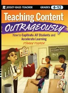 Teaching Content Outrageously: How to Captivate All Students and Accelerate Learning, Grades 4-12