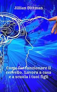 Come far funzionare il cervello. Lavora a casa e a scuola i tuoi figli