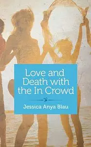 «Love and Death with the In Crowd» by Jessica Anya Blau