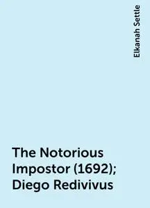 «The Notorious Impostor (1692); Diego Redivivus» by Elkanah Settle