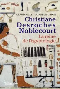 Claudine Le Tourneur d'Ison, "Christiane Desroches Noblecourt : La reine de l'égyptologie"