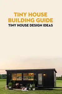 Tiny House Building Guide: Tiny House Design Ideas: Tiny House Design