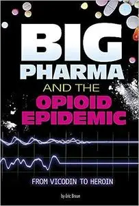 Big Pharma and the Opioid Epidemic: From Vicodin to Heroin