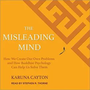 The Misleading Mind: How We Create Our Own Problems and How Buddhist Psychology Can Help Us Solve Them [Audiobook]