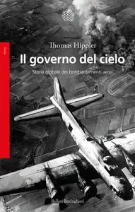 Thomas Hippler - Il governo del cielo. Storia globale dei bombardamenti aerei