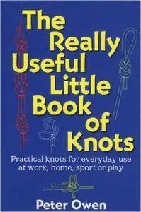 The Really Useful Little Book of Knots: Practical Knots for Everyday Use at Work, Home, Sport or Play