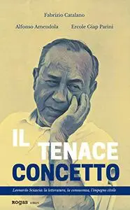 AA.VV. - Il tenace concetto. Leonardo Sciascia: la letteratura, la conoscenza, l'impegno civile