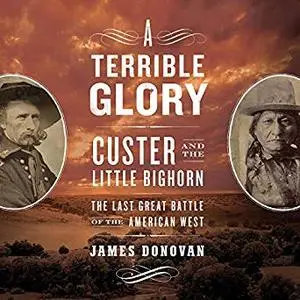 A Terrible Glory: Custer and the Little Bighorn: The Last Great Battle of the American West [Audiobook]