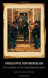 Apocalyptic Sentimentalism: Love and Fear in U.S. Antebellum Literature