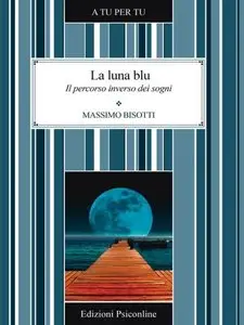 Massimo Bisotti - La luna blu. Il sentiero inverso dei sogni