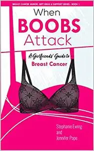 When Boobs Attack: A Girlfriends' Guide to Breast Cancer