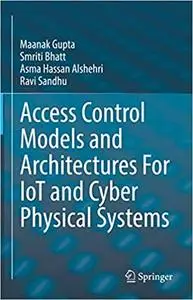 Access Control Models and Architectures For IoT and Cyber Physical Systems