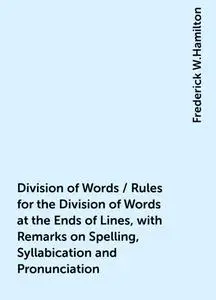 «Division of Words / Rules for the Division of Words at the Ends of Lines, with Remarks on Spelling, Syllabication and P