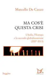 Marcello De Cecco - Ma cos'è questa crisi. L'Italia, l'Europa e la seconda globalizzazione (2007-2013)