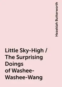 «Little Sky-High / The Surprising Doings of Washee-Washee-Wang» by Hezekiah Butterworth