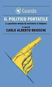 Carlo Alberto Brioschi - Il politico portatile. La questione morale da Aristotele ai Simpson