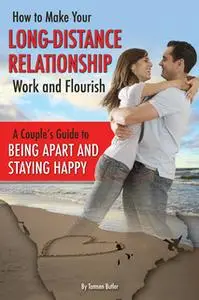 «How to Make Your Long-Distance Relationship Work and Flourish: A Couple's Guide to Being Apart and Staying Happy» by Ta