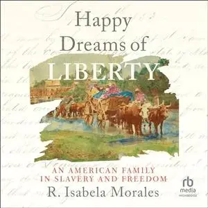 Happy Dreams of Liberty: An American Family in Slavery and Freedom [Audiobook]