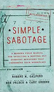 Simple Sabotage: A Modern Field Manual for Detecting and Rooting out Everyday Behaviors That Undermine Your Workplace
