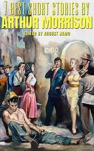 «7 best short stories by Arthur Morrison» by Arthur Morrison, August Nemo