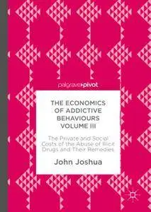 The Economics of Addictive Behaviours Volume III: The Private and Social Costs of the Abuse of Illicit Drugs and Their Remedies