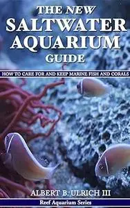 The New Saltwater Aquarium Guide: How to Care for and Keep Marine Fish and Corals