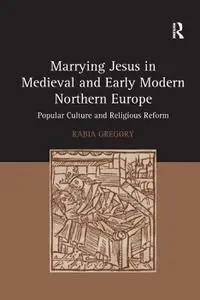 Marrying Jesus in Medieval and Early Modern Northern Europe: Popular Culture and Religious Reform