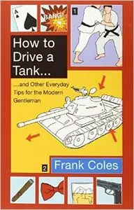 How To Drive A Tank: And other everyday tips for the modern gentleman