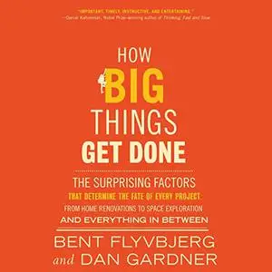 How Big Things Get Done: The Surprising Factors That Determine the Fate of Every Project, from Home Renovations [Audiobook]