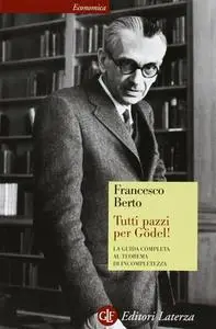 Francesco Berto - Tutti pazzi per Gödel! La guida completa al teorema di incompletezza (2009)