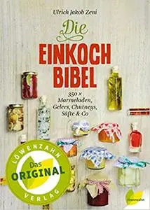 Die Einkoch-Bibel: 350 x Marmeladen, Gelees, Chutneys, Säfte & Co