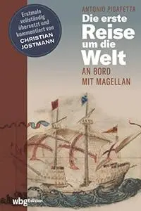 Die erste Reise um die Welt: An Bord mit Magellan. Erstmals vollständig übersetzt und kommentiert von Christian Jostmann