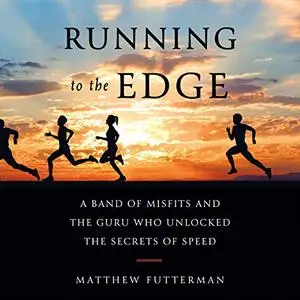 Running to the Edge: A Band of Misfits and the Guru Who Unlocked the Secrets of Speed [Audiobook]