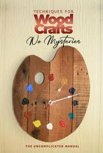 Wood Craft Techniques Without Mysteries: The Uncomplicated Manual