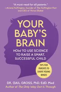 Your Baby's Brain: How to Use Science to Raise a Smart, Successful Child―Tips for Parents to Shape Young Minds