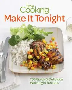 Fine Cooking Make It Tonight: 150 Quick & Delicious Weeknight Recipes (repost)