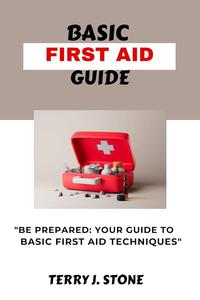 BASIC FIRST AID GUIDE: “Be prepared: your guide to basic first aid techniques