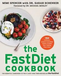 «The FastDiet Cookbook: 150 Delicious, Calorie-Controlled Meals to Make Your Fasting Days Easy» by Mimi Spencer,Sarah Sc