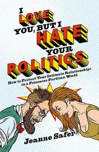 «I Love You, But I Hate Your Politics» by Jeanne Safer