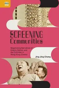 Screening Communities: Negotiating Narratives of Empire, Nation, and the Cold War in Hong Kong Cinema