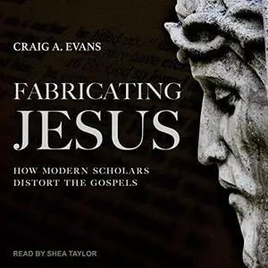 Fabricating Jesus: How Modern Scholars Distort the Gospels [Audiobook]