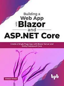 Building a Web App with Blazor and ASP .Net Core: Create a Single Page App with Blazor Server and Entity Framework Core
