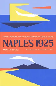 Naples 1925: Adorno, Benjamin, and the Summer That Made Critical Theory