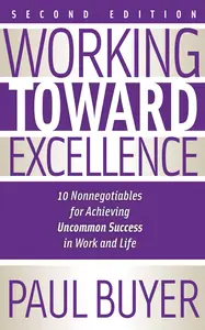 Working Toward Excellence: 10 Nonnegotiables for Achieving Uncommon Success in Work and Life, 2nd Edition