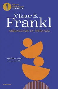 Viktor E. Frankl - Abbracciare la speranza. Significato, libertà e responsabilità